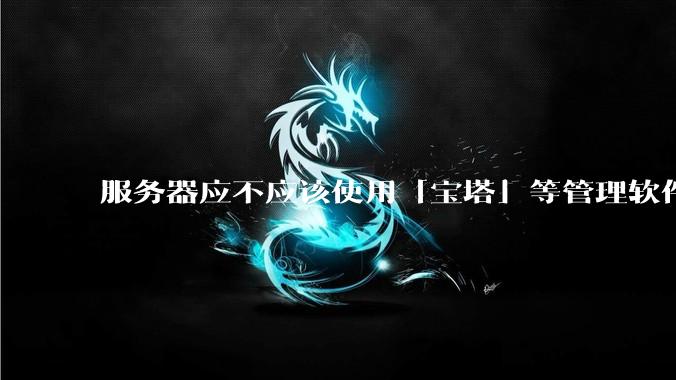 服务器应不应该使用「宝塔」等管理软件？