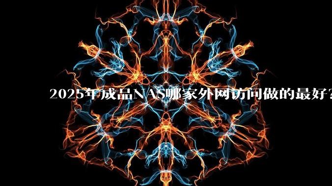 2025年成品NAS哪家外网访问做的最好？