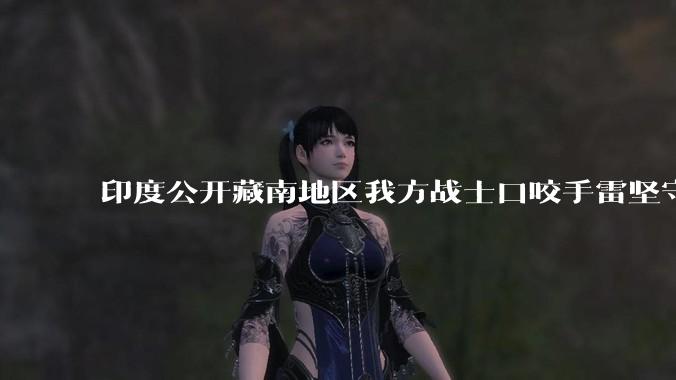 印度公开藏南地区我方战士口咬手雷坚守的***，是想表达什么？