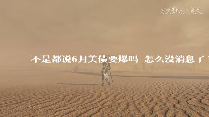 不是都说6月美债要爆吗 怎么没消息了?