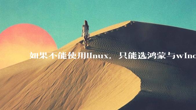 如果不能使用linux，只能选鸿蒙与windows，你会选哪个？