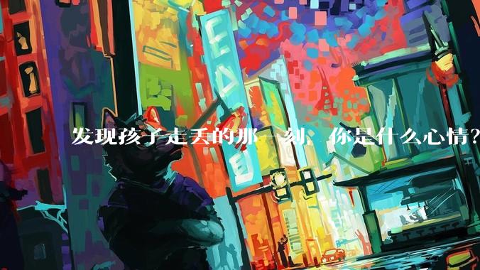 发现孩子走丢的那一刻，你是什么心情？