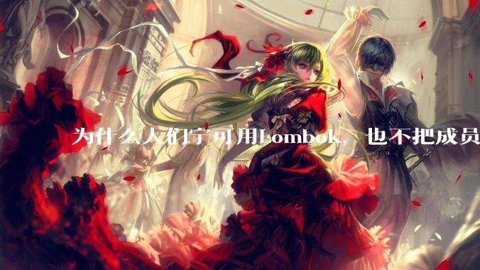 为什么人们宁可用Lombok，也不把成员设为public？