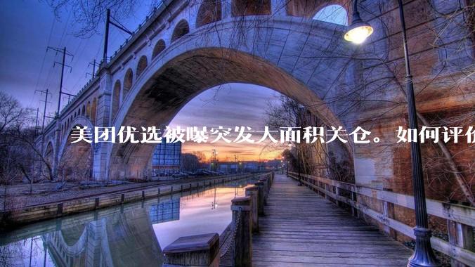 美团优选被曝突发大面积关仓。如何评价？