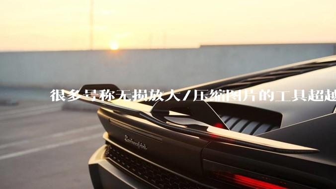 很多号称无损放大/压缩图片的工具超越photoshop了吗？