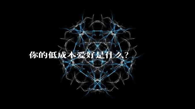 你的低成本爱好是什么？