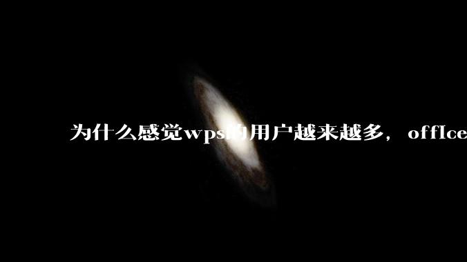 为什么感觉wps的用户越来越多，office没人用了?