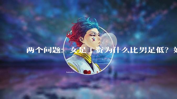 两个问题：女足工资为什么比男足低？如果中国女足和中国男足打一场谁会赢？