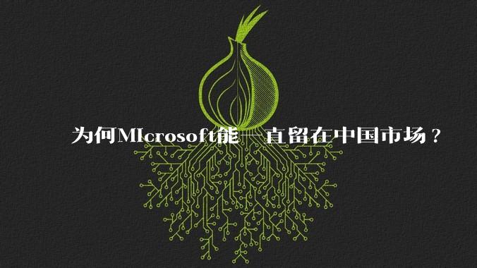 为何Microsoft能一直留在中国市场?