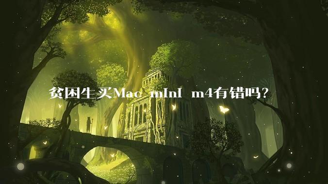 贫困生买Mac mini m4有错吗？
