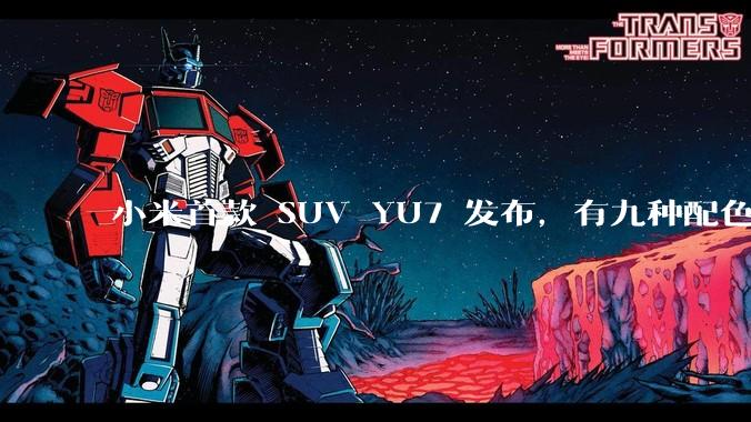 小米首款 SUV YU7 发布，有九种配色，25.35 万元起售，该车市场竞争力如何？你会买吗？