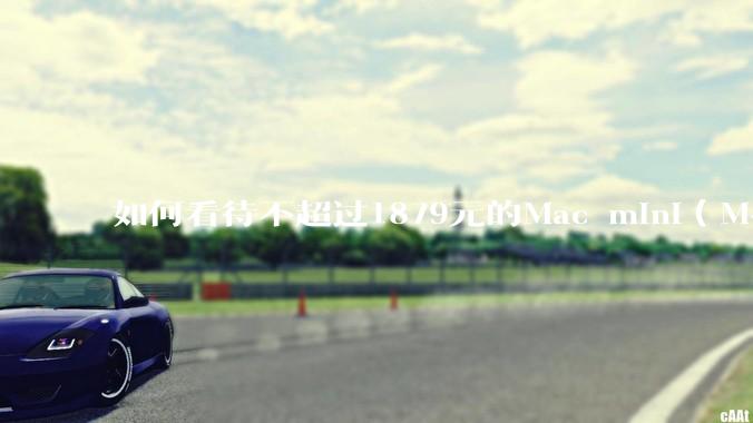 如何看待不超过1879元的Mac mini（M4+16/256GB+票），易用性吊打同级其他台式电脑？