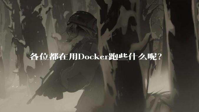 各位都在用Docker跑些什么呢？