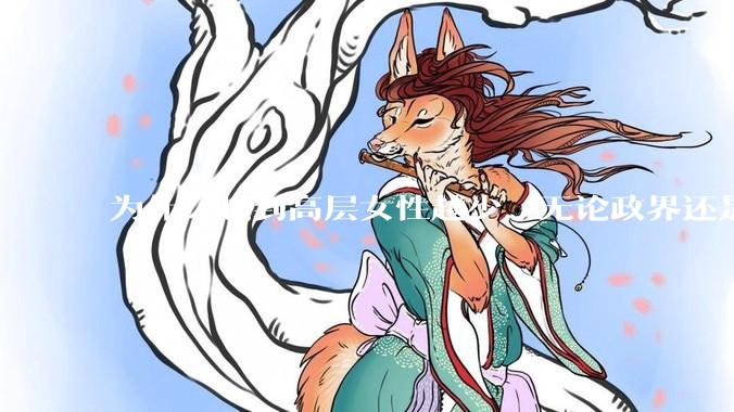 为什么越到高层女性越少，无论政界还是商界？