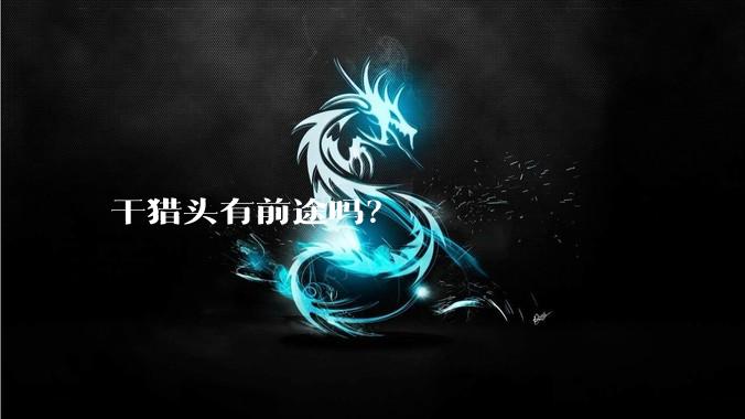 干猎头有前途吗？