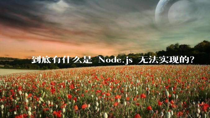 到底有什么是 Node.js 无法实现的？