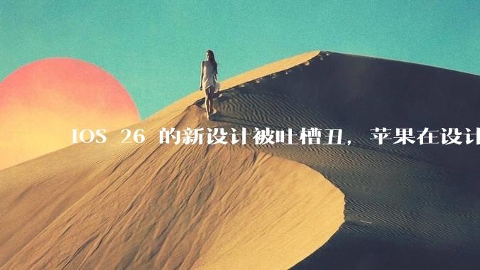 iOS 26 的新设计被吐槽丑，苹果在设计更新时考虑了哪些因素？你对这一设计都有哪些评价？