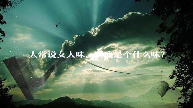 人常说女人味，到底是个什么味？