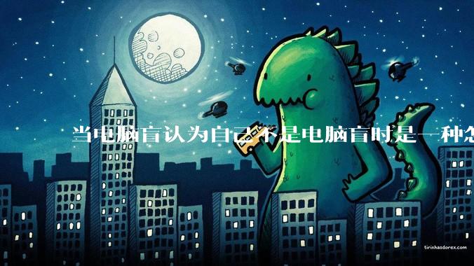 当电脑盲认为自己不是电脑盲时是一种怎样的体验？