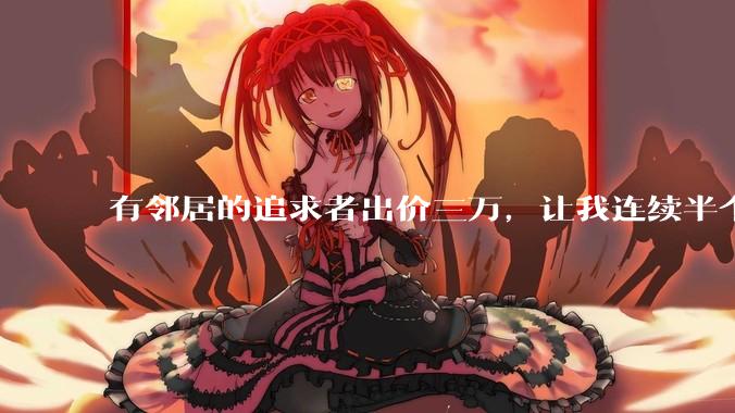 有邻居的追求者出价三万，让我连续半个月每天找个女朋友晚上弄点动静，我该答应吗？