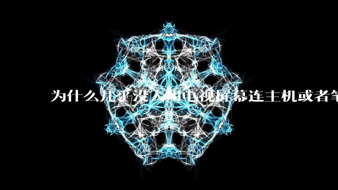为什么几乎没人用电视屏幕连主机或者笔记本当显示器？