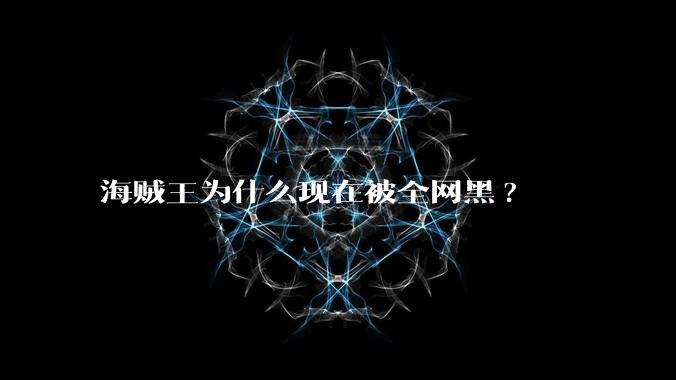 海贼王为什么现在被全网黑?