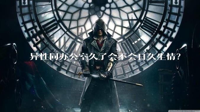 异性同办公室久了会不会日久生情？