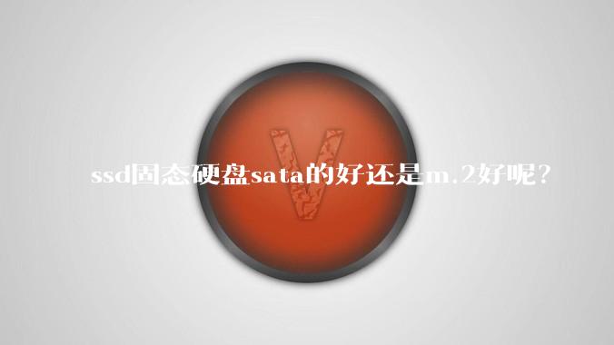 ssd固态硬盘sata的好还是m.2好呢？