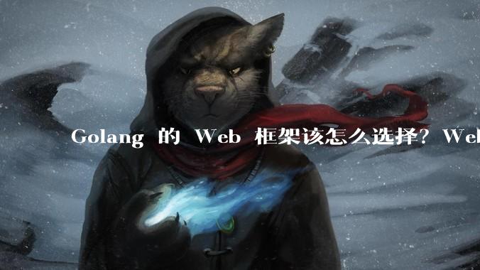 Golang 的 Web 框架该怎么选择？Web 开发又该怎样学？