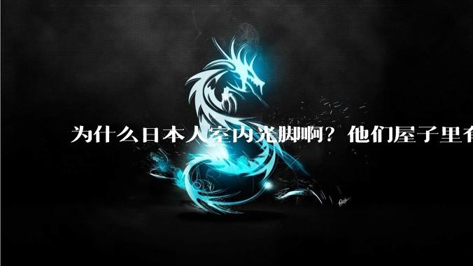 为什么日本人室内光脚啊？他们屋子里有这么干净吗？