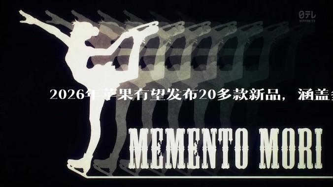 2026年苹果有望发布20多款新品，涵盖多产品线_Mac_Pro_芯片