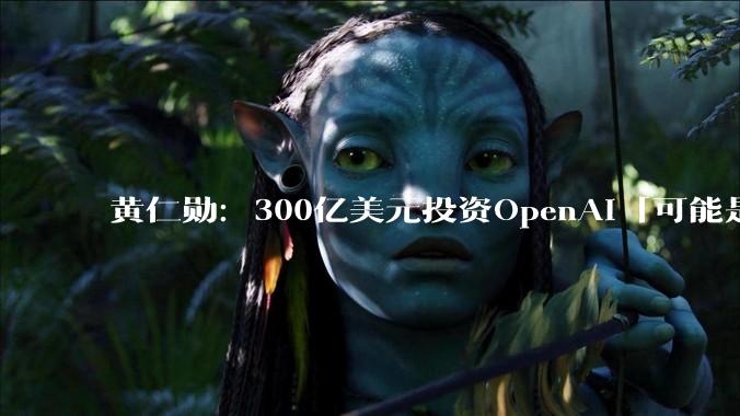 黄仁勋：300亿美元投资OpenAI「可能是最后一次」_推理_公司_***