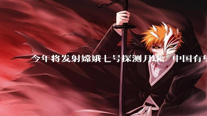 今年将发射嫦娥七号探测月球，中国有望成为全球首个在月球找到水的国家_南极_艾特肯_阴影