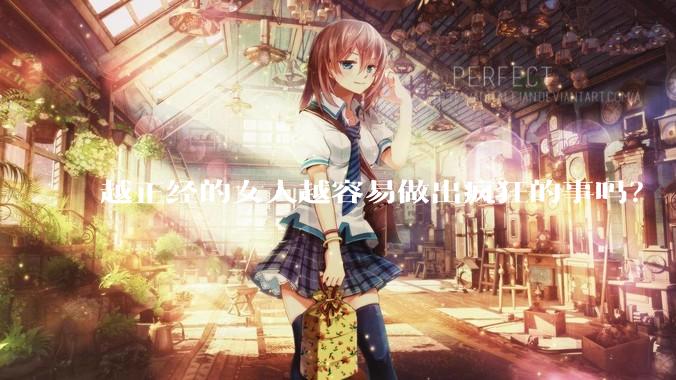 越正经的女人越容易做出疯狂的事吗？