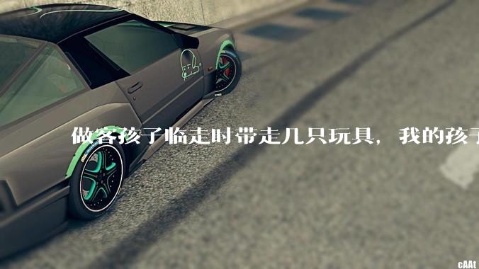 做客孩子临走时带走几只玩具，我的孩子抗拒并一直哭，要怎么开导？