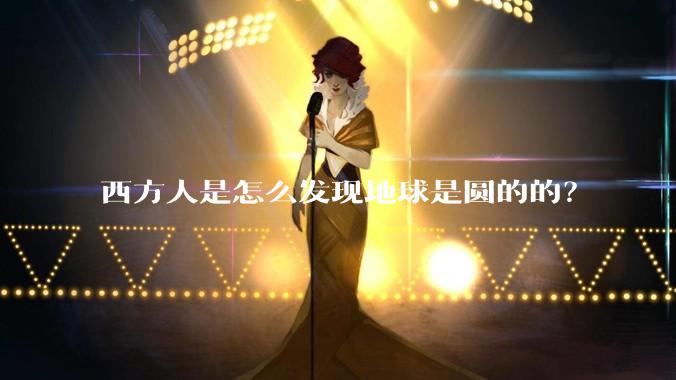 西方人是怎么发现地球是圆的的？