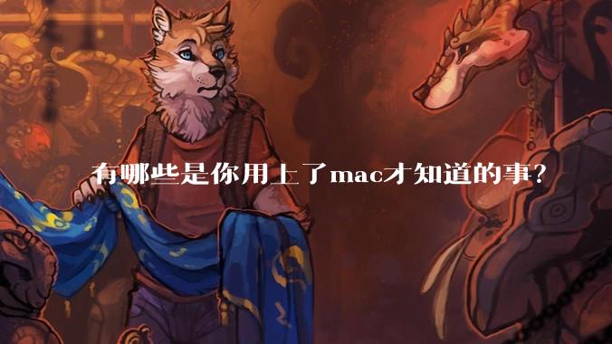 有哪些是你用上了mac才知道的事？