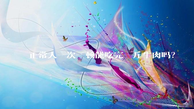正常人一次一顿能吃完一斤牛肉吗？