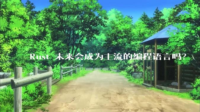 Rust 未来会成为主流的编程语言吗？