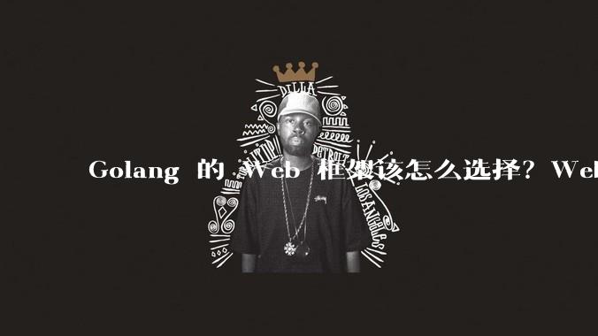 Golang 的 Web 框架该怎么选择？Web 开发又该怎样学？