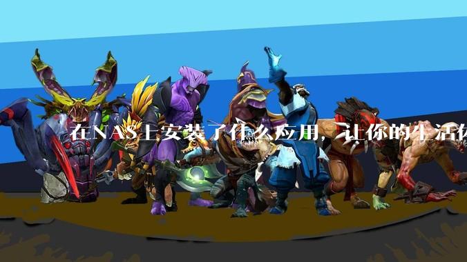 在NAS上安装了什么应用，让你的生活体验有了巨大的提升？