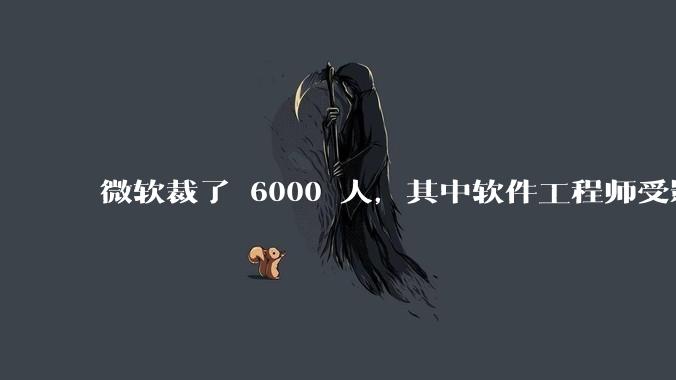 微软裁了 6000 人，其中软件工程师受影响最大，这会给整个软件行业的人才流动带来怎样的连锁反应？