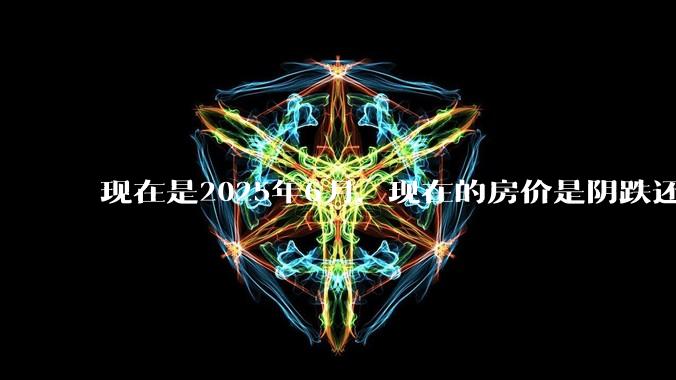 现在是2025年6月，现在的房价是阴跌还是暴跌？还会继续跌多久？是否已经开始分化?
