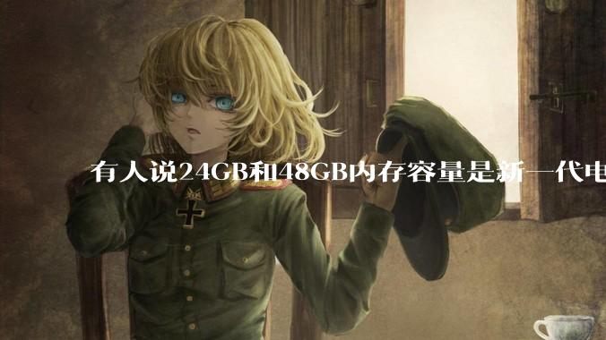 有人说24GB和48GB内存容量是新一代电脑平台最均衡的方案，真的是这样吗？电脑内存应该如何选？