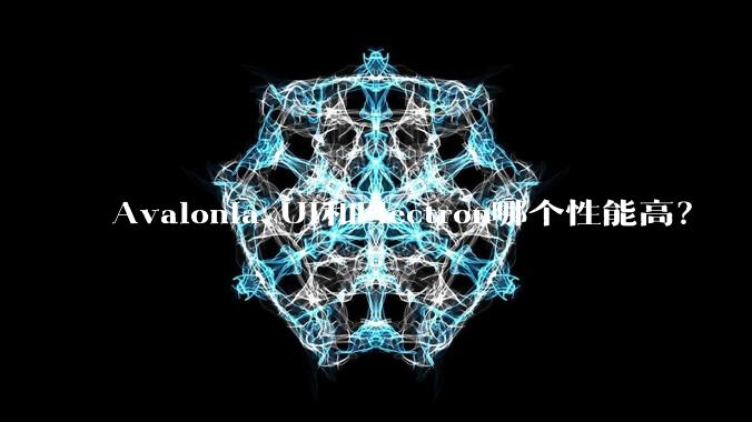 Avalonia UI和Electron哪个性能高？