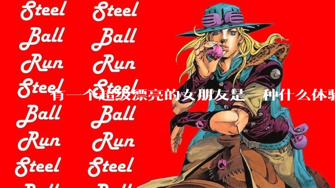 有一个超级漂亮的女朋友是一种什么体验？