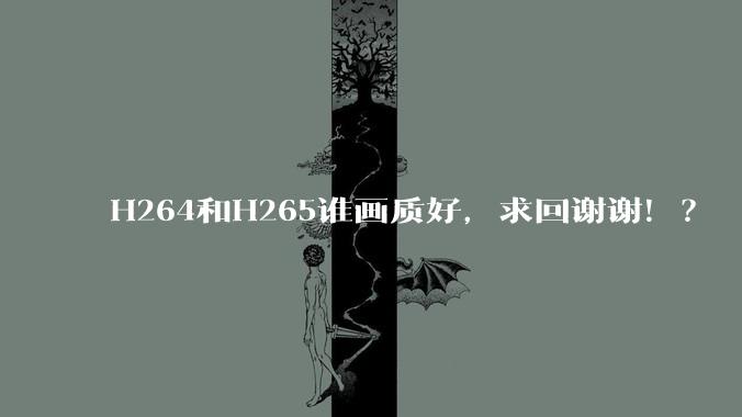 H264和H265谁画质好，求回谢谢！？