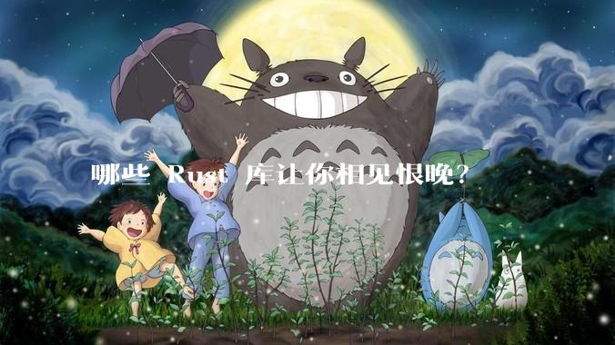 哪些 Rust 库让你相见恨晚？