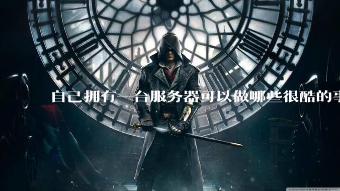 自己拥有一台服务器可以做哪些很酷的事情？