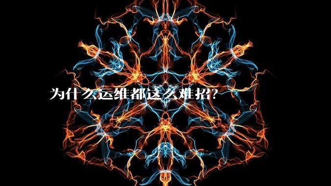 为什么运维都这么难招？